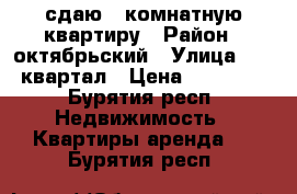 сдаю 1-комнатную квартиру › Район ­ октябрьский › Улица ­ 20 квартал › Цена ­ 10 000 - Бурятия респ. Недвижимость » Квартиры аренда   . Бурятия респ.